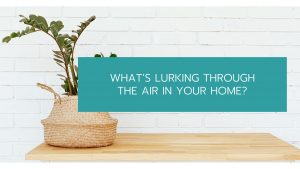 What’s Lurking Through the Air In Your Home?